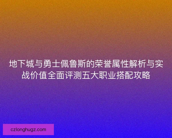 地下城与勇士佩鲁斯的荣誉属性解析与实战价值全面评测五大职业搭配攻略
