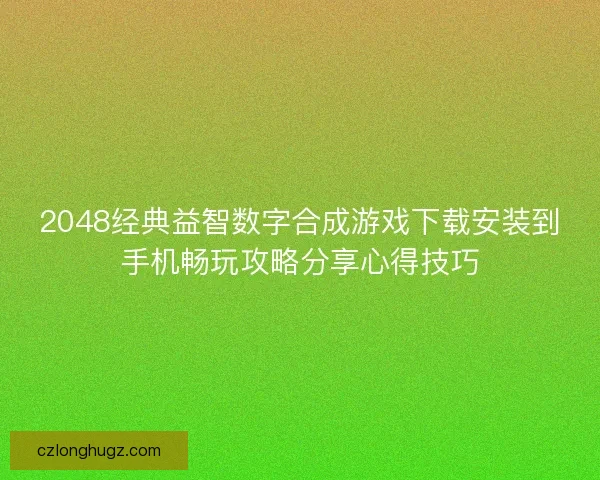 2048经典益智数字合成游戏下载安装到手机畅玩攻略分享心得技巧