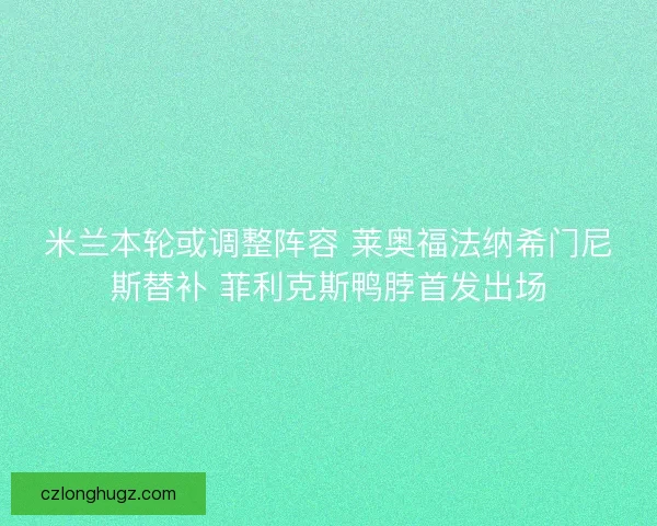 米兰本轮或调整阵容 莱奥福法纳希门尼斯替补 菲利克斯鸭脖首发出场