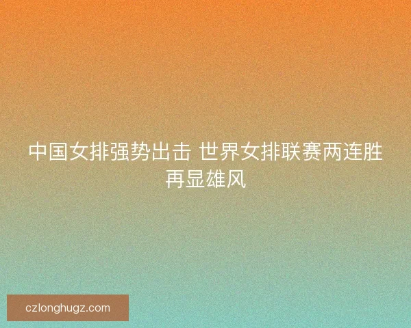 中国女排强势出击 世界女排联赛两连胜再显雄风